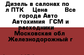 Дизель в салонах по 20 л ПТК. › Цена ­ 30 - Все города Авто » Автохимия, ГСМ и расходники   . Московская обл.,Железнодорожный г.